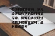 婺源的财富密码，多元经济结构下的盈利模式探索，婺源的多元经济结构下的财富密码，盈利模式探索