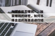 加盟店能否赚钱？，加盟赚钱的秘密，如何选择合适的加盟店进行经营