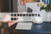 抖音发影视片段靠什么赚钱？