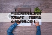 彩票业务如何通过网络实现盈利？，网络彩票业务盈利模式探讨