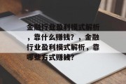 金融行业盈利模式解析，靠什么赚钱？，金融行业盈利模式解析，靠哪些方式赚钱？