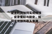 业余时间如何实现赚钱，业余爱好与副业，如何实现额外收入来源