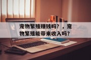 宠物繁殖赚钱吗？，宠物繁殖能带来收入吗？