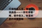 打造财富人生，赚取金钱商品——一种实用策略，提升收入，财富积累的实用策略