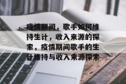 疫情期间，歌手如何维持生计，收入来源的探索，疫情期间歌手的生计维持与收入来源探索