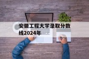 安徽工程大学录取分数线2024年