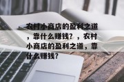 农村小商店的盈利之道，靠什么赚钱？，农村小商店的盈利之道，靠什么赚钱？