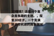 3D赚钱？这是一个复杂而有趣的主题。，探索3D经济，一个充满挑战和机遇的商业领域