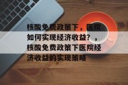 核酸免费政策下，医院如何实现经济收益？，核酸免费政策下医院经济收益的实现策略