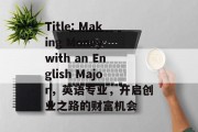 Title: Making Money with an English Major，英语专业，开启创业之路的财富机会