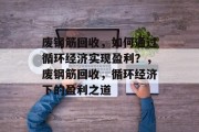 废钢筋回收，如何通过循环经济实现盈利？，废钢筋回收，循环经济下的盈利之道