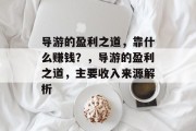 导游的盈利之道，靠什么赚钱？，导游的盈利之道，主要收入来源解析