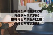 旧时电影院的盈利之道，传统收入模式揭秘，旧时电影院的盈利之道，传统收入模式揭秘