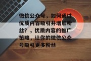 微信公众号，如何通过优质内容吸引并增加粉丝？，优质内容的推广策略，让你的微信公众号吸引更多粉丝