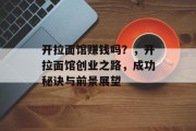 开拉面馆赚钱吗？，开拉面馆创业之路，成功秘诀与前景展望