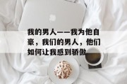 我的男人——我为他自豪，我们的男人，他们如何让我感到骄傲