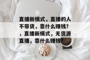 直播新模式，直播的人不带货，靠什么赚钱？，直播新模式，无货源直播，靠什么赚钱？