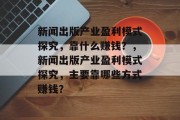 新闻出版产业盈利模式探究，靠什么赚钱？，新闻出版产业盈利模式探究，主要靠哪些方式赚钱？