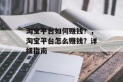 淘宝平台如何赚钱？，淘宝平台怎么赚钱？详细指南