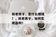 拆老房子，靠什么赚钱？，拆老房子，如何实现盈利？