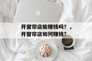 开窗帘店能赚钱吗？，开窗帘店如何赚钱?