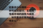 赶集卖什么赚钱——一种可能的探讨，互联网电商市场的趋势与商机，如何看待赶集网的市场定位?