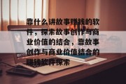 靠什么讲故事赚钱的软件，探索故事创作与商业价值的结合，靠故事创作与商业价值结合的赚钱软件探索