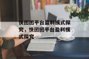 快团团平台盈利模式探究，快团团平台盈利模式探究