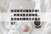 捡垃圾可以赚多少钱？，利用闲置资源换钱，捡垃圾的赚钱方式是什么？