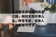 在传奇手游中寻找致富之路，如何实现逆袭人生，传奇手游，逆袭人生的策略与方法