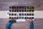 快速稳定赚钱之道，探寻高回报且低风险职业的奥秘，探寻高回报低风险职业的快速稳定赚钱之道