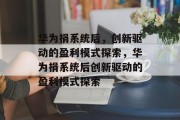 华为捐系统后，创新驱动的盈利模式探索，华为捐系统后创新驱动的盈利模式探索