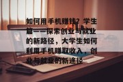 如何用手机赚钱？学生篇——探索创业与就业的新路径，大学生如何利用手机赚取收入，创业与就业的新途径