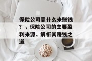 保险公司靠什么来赚钱？，保险公司的主要盈利来源，解析其赚钱之道