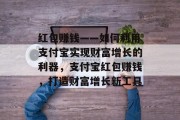 红包赚钱——如何利用支付宝实现财富增长的利器，支付宝红包赚钱，打造财富增长新工具