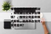 推特公司盈利模式揭秘，如何通过社交平台赚钱？，推特公司盈利模式解析，社交平台如何实现盈利？