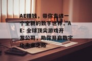 AE赚钱，带你走进一个全新的数字世界，AE: 全球顶尖游戏开发公司，助你开启数字化未来之路