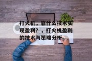 打火机，靠什么技术实现盈利？，打火机盈利的技术与策略分析