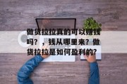 做货拉拉真的可以赚钱吗？，钱从哪里来？做货拉拉是如何盈利的?