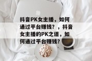 抖音PK女主播，如何通过平台赚钱？，抖音女主播的PK之道，如何通过平台赚钱？