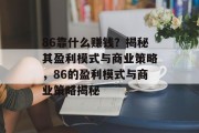 86靠什么赚钱？揭秘其盈利模式与商业策略，86的盈利模式与商业策略揭秘