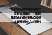 乐而乐超市的盈利模式，靠什么赚钱？，乐而乐超市的盈利模式解析，主要靠哪些方式赚钱？