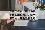 快手王老六，如何通过平台实现盈利？，快手王老六，平台盈利之道