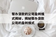 帮办贷款的公司盈利模式揭秘，揭秘帮办贷款公司的盈利模式