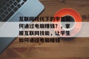 互联网时代下的学生如何通过电脑赚钱？，掌握互联网技能，让学生如何通过电脑赚钱