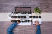 人靠什么赚钱的？，人靠创造价值、提供服务或销售商品赚钱。