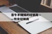 靠牛羊赚钱的经销商——牧业经销商