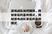 游戏战队如何赚钱，揭秘背后的盈利模式，揭秘游戏战队背后的盈利模式