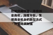 挖掘隐藏财富，寻找创业商机，深度分析，发现商业机会的新型方式 - 挖掘隐藏财富