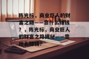 陈光标，商业巨人的财富之路——靠什么赚钱？，陈光标，商业巨人的财富之路揭秘——靠什么赚钱？